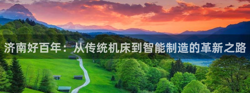 天辰娱乐-q:济南好百年:从传统机床到智能制造的革新之路