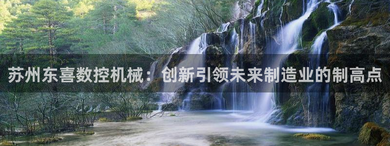 天辰娱乐 天辰平台:苏州东喜数控机械:创新引领未来制造业的制高点