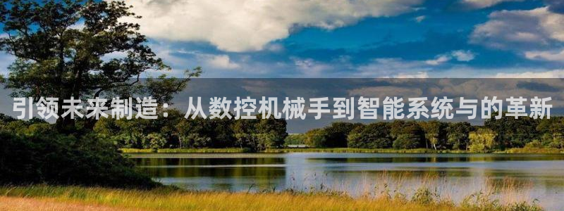 天辰娱乐连接:引领未来制造:从数控机械手到智能系统与的革新