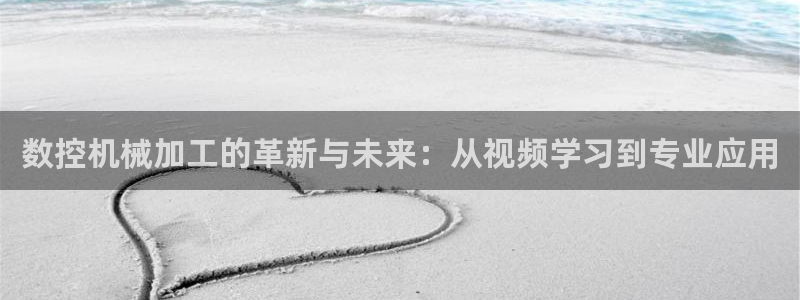 天辰娱乐好吗:数控机械加工的革新与未来:从视频学习到专业应用