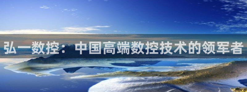 天辰娱乐:弘一数控:中国高端数控技术的领军者