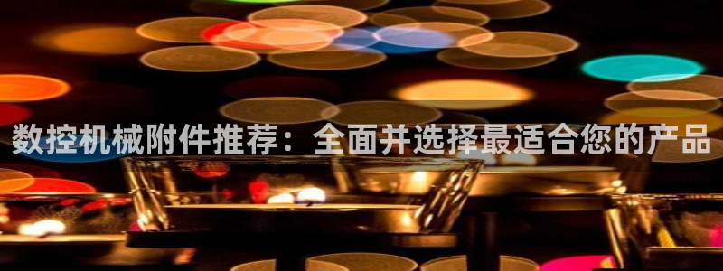 天辰娱乐地址:数控机械附件推荐:全面并选择最适合您的产品
