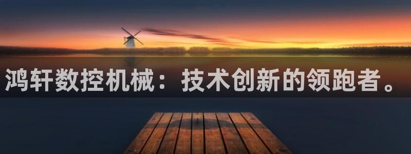 天辰娱乐指尖所:鸿轩数控机械:技术创新的领跑者。